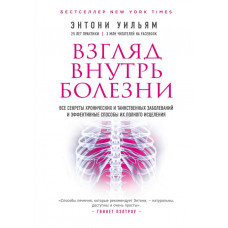 Энтони Уильям Взгляд внутрь болезни. Все секреты хронических и таинственных заболеваний и эффективные способы их полного исцеления (2-е издание)