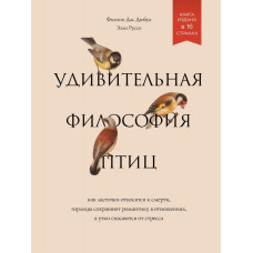 Дюбуа Ф., Руссо Э. Удивительная философия птиц. Как ласточки относятся к смерти, горлицы сохраняют романтику в отношениях, а утки спасаются от стресса