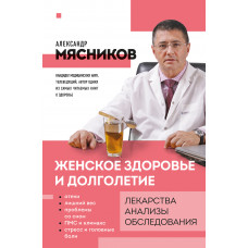 Александр Мясников. Женское здоровье и долголетие. Лекарства. Анализы. Обследования