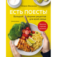 Олеся Фисенко. Есть поесть! Большой сборник рецептов для всей семьи. Закуски, горячее, выпечка