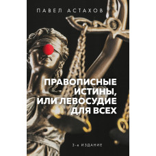 Астахов П.А. Правописные истины, или Левосудие для всех