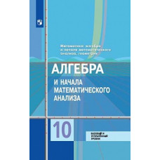 Колягин. Математика: алгебра и начала математического анализа, геометрия. Алгебра и начала мат. анализа 10 класс. Базовый и углубл. уровни. Учебник.