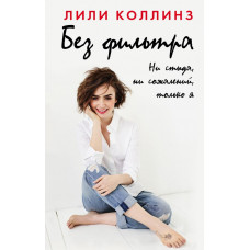 Коллинз Лили Без фильтра. Ни стыда, ни сожалений, только я