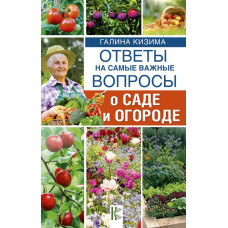 Кизима Г.А. Ответы на самые важные вопросы о саде и огороде