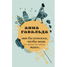 Гавальда Анна Мне бы хотелось, чтобы меня кто-нибудь где-нибудь ждал