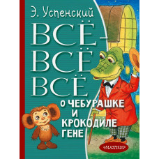 Успенский Э.Н. Всё-всё-всё о Чебурашке и Крокодиле Гене