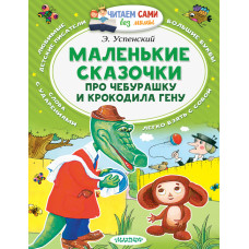 Успенский Эдуард Николаевич Маленькие сказочки про Чебурашку и Крокодила Гену