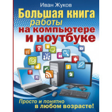 Жуков Иван Большая книга работы на компьютере и ноутбуке. Просто и понятно в любом возрасте!