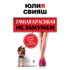 Свияш Ю.В. Умная, красивая и не замужем. Стать женой легко и просто