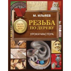 Михаил Ильяев: Резьба по дереву. Уроки мастера