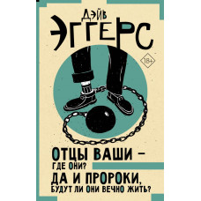 Эггерс Дэйв Отцы ваши — где они? Да и пророки, будут ли они вечно жить?