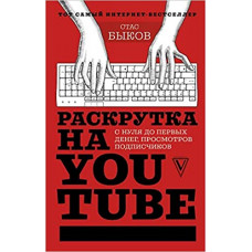 Раскрутка на YouTube. С нуля до первых денег, просмотров и подписчиков