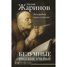 Жаринов Евгений Викторович Безумные русские ученые. Беспощадная наука со смыслом 
