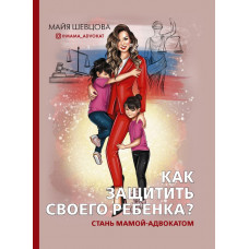 Шевцова Майя Как защитить своего ребенка? Стань мамой-адвокатом