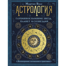 Вэлс Мартин Астрология. Глубинное влияние звезд, планет и созвездий. Космограмма: составление и трактовка