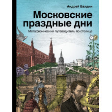 Балдин Андрей Николаевич 
                Московские праздные дни. Метафизический путеводитель по столице            