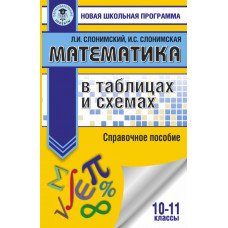 Слонимский Лев Иосифович Слонимская И. С. 
                Математика в таблицах и схемах. Справочное пособие. 10-11 классы            