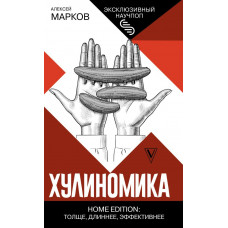 Марков Алексей Викторович Хулиномика. Home edition: толще, длиннее, эффективнее