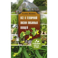 Кизима Галина Александровна Все о тепличной жизни любимых овощей