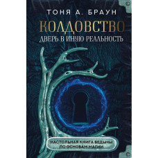 Браун Тоня А. Колдовство: дверь в иную реальность. Настольная книга ведьмы по основам магии