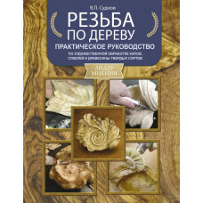 Суднов Виктор Петрович Резьба по дереву. Практическое руководство по художественной обработке капов, сувелей и древесины твердых сортов