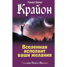 Шмидт Тамара Крайон. Вселенная исполнит ваши желания