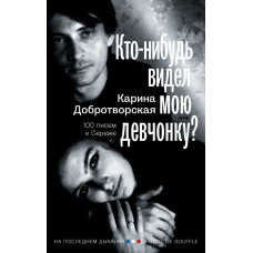 Добротворская Карина Анатольевна Кто-нибудь видел мою девчонку? 100 писем к Сереже
