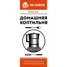 Козлов Антон Валерьевич Домашняя коптильня. Самое полное руководство: от конструкции до рецептов