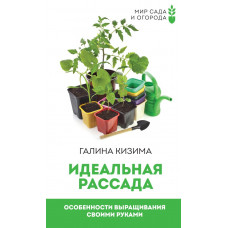 Кизима Галина Александровна Идеальная рассада. Особенности выращивания своими руками