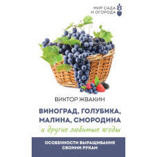 Жвакин Виктор Владимирович Виноград, голубика, малина, смородина и другие любимые ягоды. Особенности выращивания своими руками