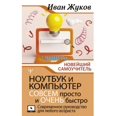 Жуков Иван Ноутбук и компьютер СОВСЕМ просто и ОЧЕНЬ быстро. Современное руководство для любого возраста