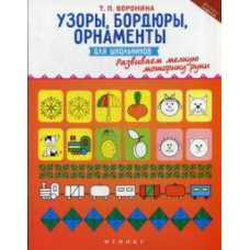 Воронина Татьяна Павловна Узоры, бордюры, орнаменты для школьников. Развиваем мелкую моторику руки