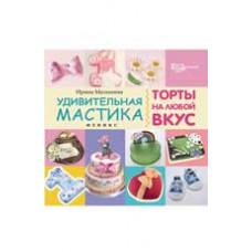 Малышева И. Удивительная мастика: торты на любой вкус. - Изд. 2-е