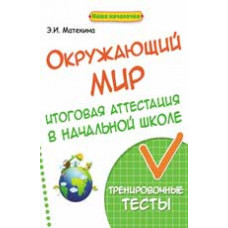 Матекина Э.И. Окружающий мир: итоговая аттестация в начальной школе: тренировочные тесты