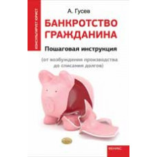 Гусев А.П. Банкротство гражданина: пошаговая  инструкция (от возбуждения производства до списания долгов)