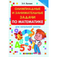 Балаян Эдуард Николаевич Олимпиадные и занимательные задачи по математике для начальной школы. Учебное пособие