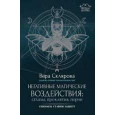 Склярова В. Негативные магические воздействия: сглазы, проклятия, порчи. Снимаем. Ставим защиту