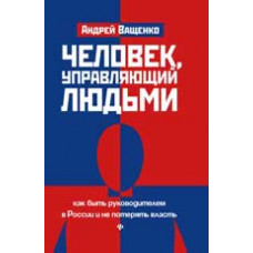 Ващенко А. Человек,управляющий людьми: как быть руководителем в России и не потерять власть