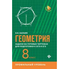 Балаян Э.Н. Геометрия:задачи на готовых чертежах для подготовки к ОГЭ и ЕГЭ: 8 класс: профильный уровень