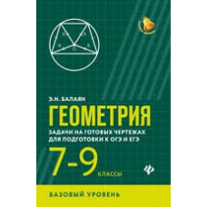 Балаян Э.Н. Геометрия: задачи на готовых чертежах для подготовки к ОГЭ и ЕГЭ: 7-9 классы: базовый уровень