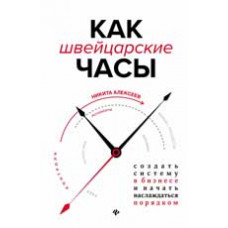 Алексеев Н. Как швейцарские часы: создать систему в бизнесе и начать наслаждаться порядком