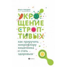 Лебедева О.В. Укрощение строптивых: как приручить микрофлору кишечника и стать здоровым