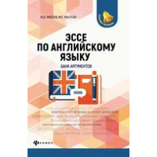 Маслов Ю.В. Эссе по английскому языку: банк аргументов. - Изд. 2-е