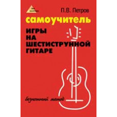 Петров П.В. Самоучитель игры на шестиструнной гитаре: безнотный метод. - Изд. 9-е, стер.