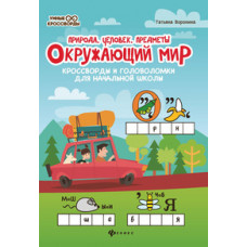 Воронина Т.П. Окружающий мир. Кроссворды и головоломки для начальной школы. Природа, человек, предметы