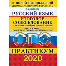 Павлова Т.И. ОГЭ 2020. ПРАКТИКУМ. РУССКИЙ ЯЗЫК. ИТОГОВОЕ СОБЕСЕДОВАНИЕ ДЛЯ ВЫПУСКНИКОВ ОСНОВНОЙ ШКОЛЫ