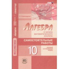 Александрова Лидия Александровна Математика. Алгебра и начала анализа. Базовый и углубленный уровни. 10 класс. Самостоятельные работы. ФГОС