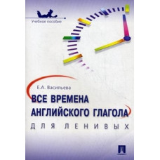 Васильева Елена Анатольевна Все времена английского глагола для ленивых. Учебное пособие