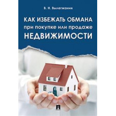 Вылегжанин В.Н. Как избежать обмана при покупке или продаже недвижимости