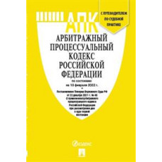 Арбитражный процессуальный кодекс Российской Федерации по состоянию на 10.02.2022 + путеводитель по судебной практике и сравнительная таблица последних изменений